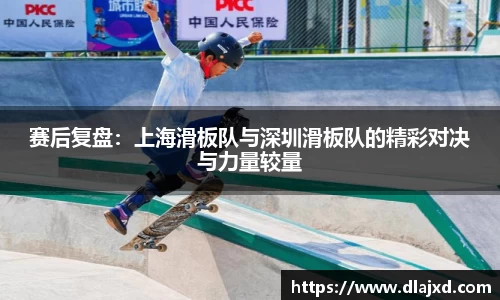 赛后复盘：上海滑板队与深圳滑板队的精彩对决与力量较量