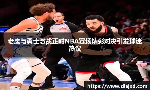老鹰与勇士激战正酣NBA赛场精彩对决引发球迷热议