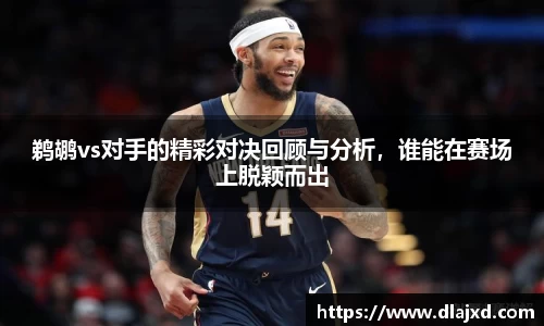 鹈鹕vs对手的精彩对决回顾与分析，谁能在赛场上脱颖而出